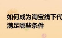 如何成为淘宝线下代购 做淘宝线下代购需要满足哪些条件