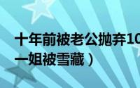 十年前被老公抛弃10年后身价千万 嫁富商做一姐被雪藏）