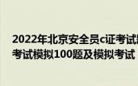 2022年北京安全员c证考试题库 2022年北京市安全员-B证考试模拟100题及模拟考试