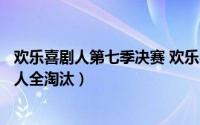 欢乐喜剧人第七季决赛 欢乐喜剧人7总决赛的尴尬场面:欢乐人全淘汰）