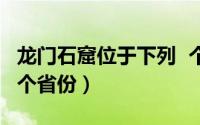 龙门石窟位于下列  个省 龙门石窟位于以下哪个省份）