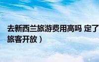 去新西兰旅游费用高吗 定了明年4月30日新西兰向所有国际旅客开放）