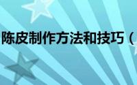 陈皮制作方法和技巧（陈皮原来是这样制作的