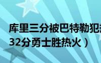 库里三分被巴特勒犯规没吹（库里17中3普尔32分勇士胜热火）