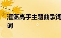 灌篮高手主题曲歌词 关于灌篮高手主题曲歌词