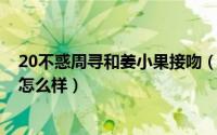 20不惑周寻和姜小果接吻（二十不惑6位男主角颜值和结局怎么样）