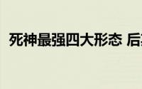 死神最强四大形态 后期战力惊人的涅茧利）