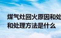 煤气灶回火原因和处理方法 煤气灶回火原因和处理方法是什么