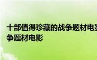 十部值得珍藏的战争题材电影 几部令人无法忘怀的太平洋战争题材电影