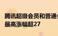 腾讯超级会员和普通会员价格（腾讯会员价格最高涨幅超27