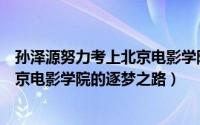 孙泽源努力考上北京电影学院（专访石恩隆从北音附中到北京电影学院的逐梦之路）