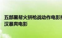 五部黑帮火拼枪战动作电影推荐 霸气男人保护家人的三部硬汉暴爽电影