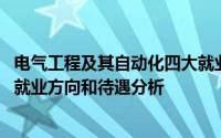 电气工程及其自动化四大就业方向 电气工程及其自动化专业就业方向和待遇分析