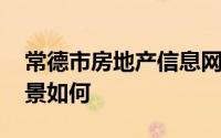 常德市房地产信息网 湖南省常德市房地产前景如何