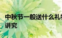 中秋节一般送什么礼物比较好呢（中秋送礼有讲究