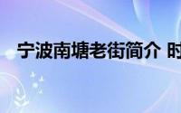 宁波南塘老街简介 时光倒流行走大碶老街