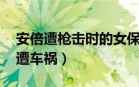 安倍遭枪击时的女保镖是谁 安倍遇刺后妻子遭车祸）