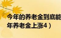 今年的养老金到底能涨多少啊（好消息2022年养老金上涨4）