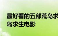 最好看的五部荒岛求生的电影 这十部经典荒岛求生电影