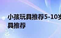 小孩玩具推荐5-10岁超好玩 2.5-4岁宝贝玩具推荐