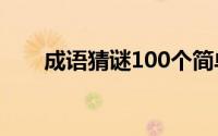 成语猜谜100个简单 挑战成语飞花令