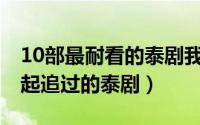 10部最耐看的泰剧我有爱人了 那些年我们一起追过的泰剧）