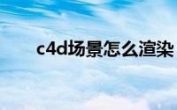 c4d场景怎么渲染 高级材质渲染案例