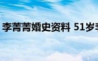 李菁菁婚史资料 51岁李菁菁和29岁老公离婚