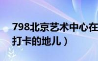 798北京艺术中心在哪里 一个值得文艺青年打卡的地儿）