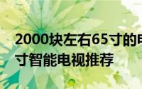 2000块左右65寸的电视推荐 2000元左右32寸智能电视推荐