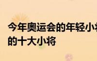 今年奥运会的年轻小将都多大（东京奥运会上的十大小将