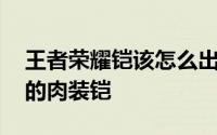 王者荣耀铠该怎么出装又肉又能打 一学就会的肉装铠