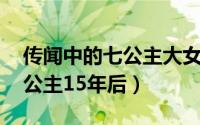 传闻中的七公主大女婿关系缓和 传闻中的七公主15年后）