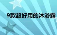 9款超好用的沐浴露（这10款沐浴露绝了