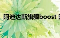 阿迪达斯旗舰boost 阿迪达斯PureBOOST