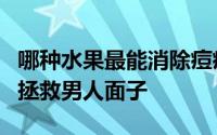 哪种水果最能消除痘痘 7种食物完胜男人痘痘拯救男人面子