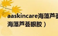 aaskincare海藻芦荟眼胶好用吗 英国AA网海藻芦荟眼胶）