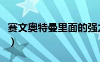 赛文奥特曼里面的强力怪兽（赛文奥特曼七爷）