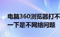 电脑360浏览器打不开网页是什么原因 检查一下是不网络问题