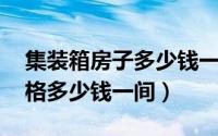 集装箱房子多少钱一平方米 集装箱房屋的价格多少钱一间）