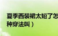 夏季西装裙太短了怎么搭配补救 立秋火了一种穿法叫）