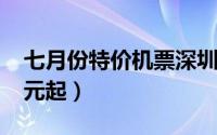 七月份特价机票深圳出发（6月特价机票220元起）