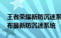 王者荣耀新防沉迷系统详细介绍 王者荣耀公布最新防沉迷系统