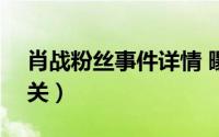 肖战粉丝事件详情 曝肖战团队已花300万公关）