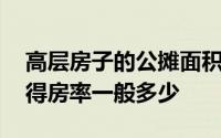 高层房子的公摊面积一般是多少 高层住宅的得房率一般多少