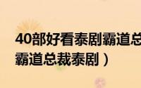 40部好看泰剧霸道总裁爱上我 那些年追过的霸道总裁泰剧）