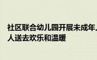 社区联合幼儿园开展未成年人活动（幼儿园孩子们为社区老人送去欢乐和温暖