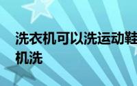 洗衣机可以洗运动鞋吗 哪些材质的鞋子可以机洗