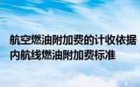 航空燃油附加费的计收依据（注意4月5日起部分航司调整国内航线燃油附加费标准