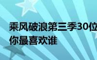 乘风破浪第三季30位姐姐个人资料 30位姐姐你最喜欢谁